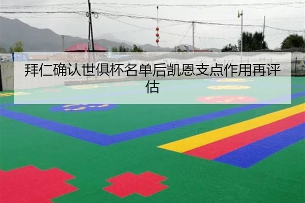 拜仁确认世俱杯名单后凯恩支点作用再评估