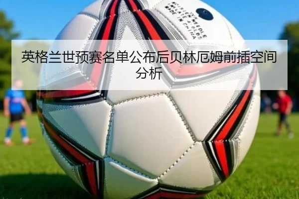 英格兰世预赛名单公布后贝林厄姆前插空间分析