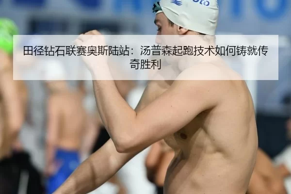 田径钻石联赛奥斯陆站：汤普森起跑技术如何铸就传奇胜利